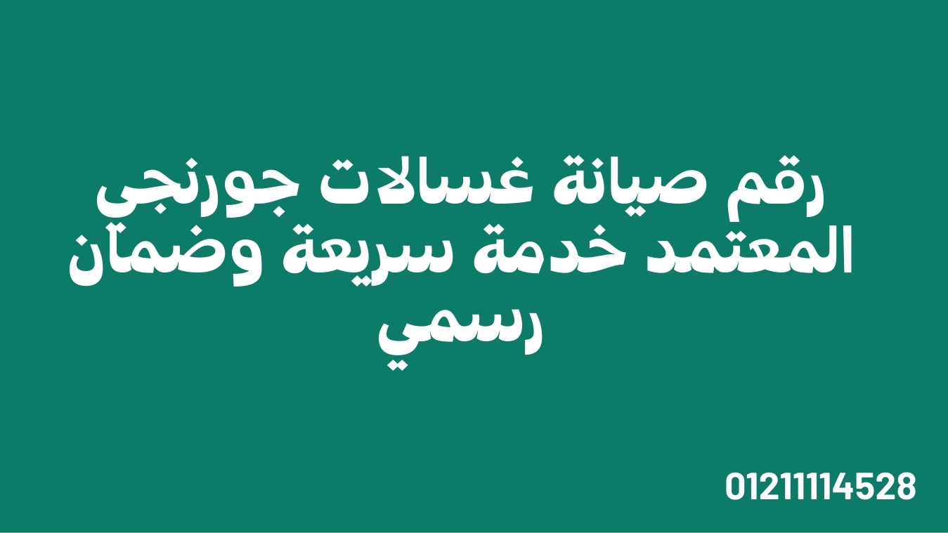 رقم صيانة غسالات جورنجي المعتمد | خدمة سريعة وضمان رسمي