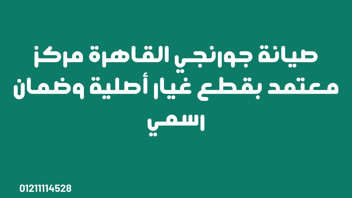 صيانة جورنجي القاهرة | مركز معتمد بقطع غيار أصلية وضمان رسمي