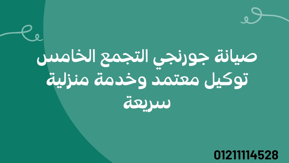 صيانة جورنجي التجمع الخامس | توكيل معتمد وخدمة منزلية سريعة