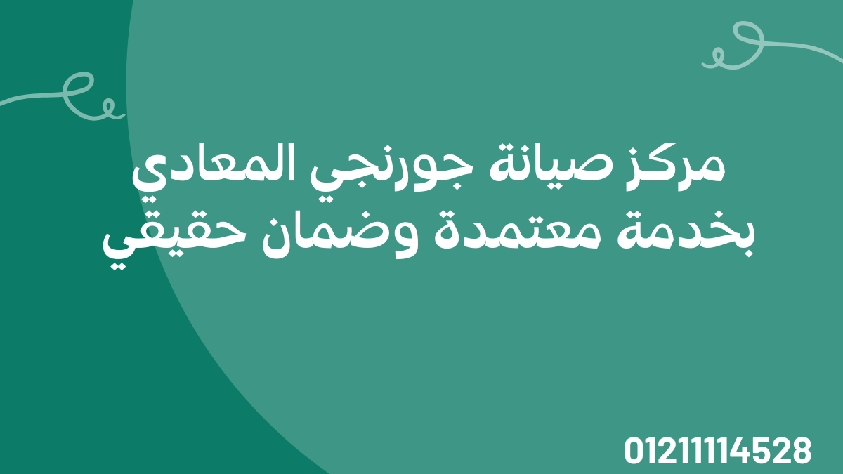 مركز صيانة جورنجي المعادي بخدمة معتمدة وضمان حقيقي