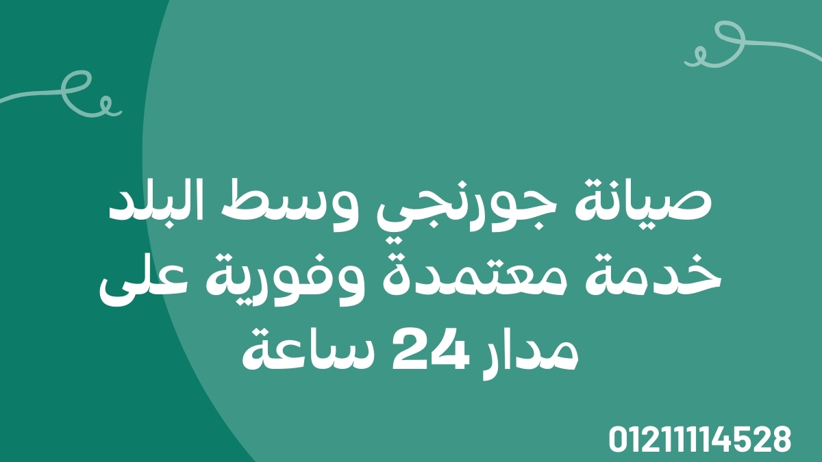 صيانة جورنجي وسط البلد | خدمة معتمدة وفورية على مدار 24 ساعة