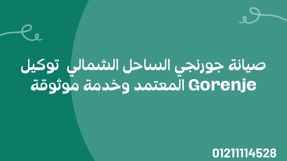 صيانة جورنجي الساحل الشمالي | توكيل Gorenje المعتمد وخدمة موثوقة