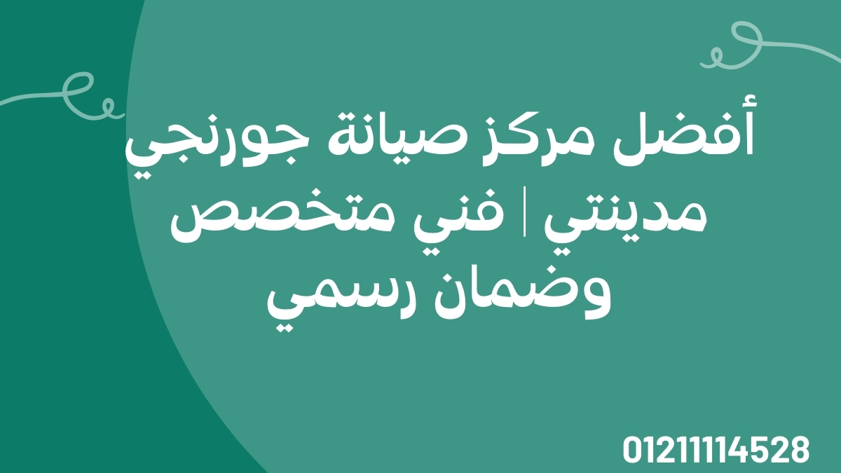 أفضل مركز صيانة جورنجي مدينتي | فني متخصص وضمان رسمي